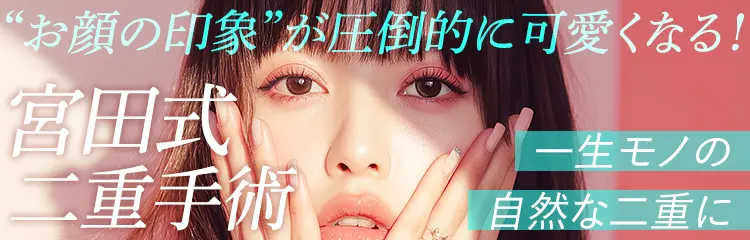 “お顔の印象”が圧倒的に可愛くなる！宮田式二重手術