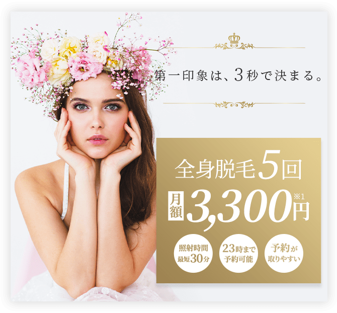 第一印象は3秒で決まる。業界最安値全身脱毛5回月額3,300円。照射時間最短30分。23時まで予約可能。予約が取りやすい。