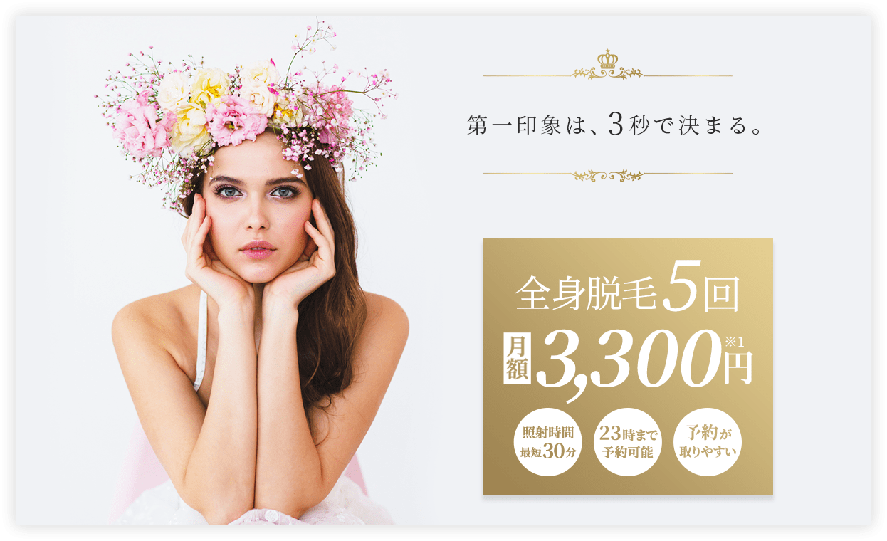 第一印象は3秒で決まる。業界最安値全身脱毛5回月額3,300円。照射時間最短30分。23時まで予約可能。予約が取りやすい。